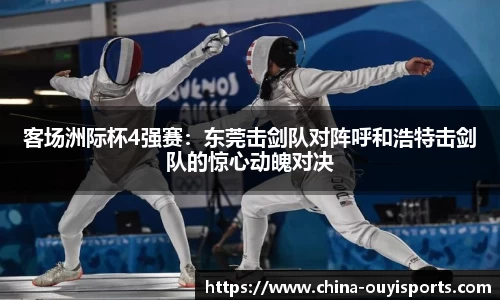 客场洲际杯4强赛：东莞击剑队对阵呼和浩特击剑队的惊心动魄对决