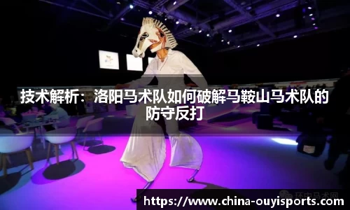 技术解析：洛阳马术队如何破解马鞍山马术队的防守反打