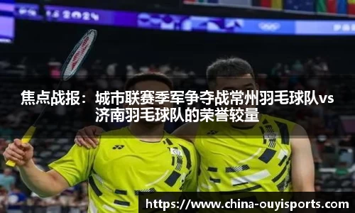 焦点战报：城市联赛季军争夺战常州羽毛球队vs济南羽毛球队的荣誉较量