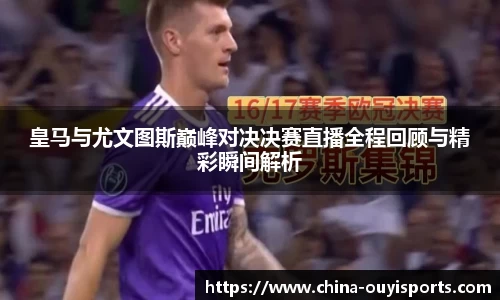 皇马与尤文图斯巅峰对决决赛直播全程回顾与精彩瞬间解析